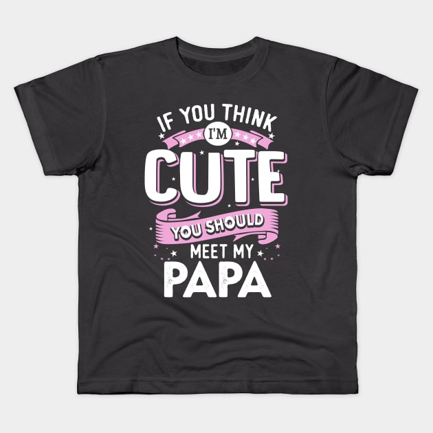 If You Think I’m Cute You Should meet my Papa Kids T-Shirt by jonetressie